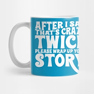 After I say thats crazy twice please wrap up your story Mug